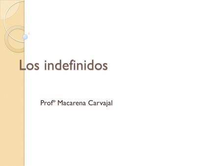 Los indefinidos Profº Macarena Carvajal. Concepto: Son aquellos que no tienen término deﬁnido, son los que expresan nociones de cantidad, identidad o.
