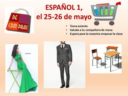 ESPAÑOL 1, el 25-26 de mayo Toma asiento Saluda a tu compañero de mesa Espera para la maestra empezar la clase.