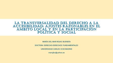 La transversalidad del derecho a la accesibilidad: ajustes razonables en el ámbito local y en la participación política y social MARÍA DEL MAR ROJAS BUENDÍA.