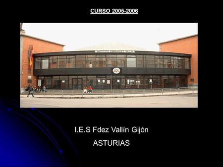 I.E.S Fdez Vallín Gijón ASTURIAS CURSO 2005-2006.