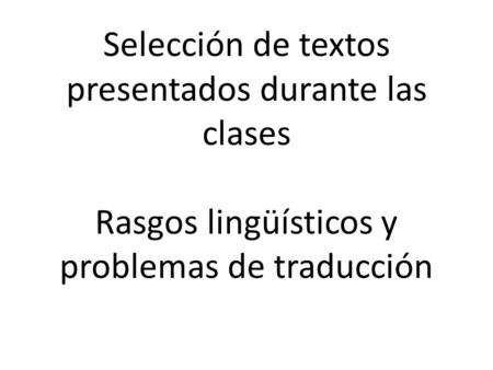 Selección de textos presentados durante las clases Rasgos lingüísticos y problemas de traducción.