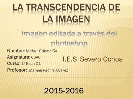 Nombre: Mirian Gálvez Gil Asignatura: CUAU Curso: 1º Bach D1 Profesor: Manuel Padilla Álvarez 2015-2016 I.E.S Severo Ochoa.