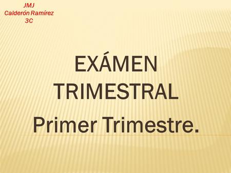EXÁMEN TRIMESTRAL Primer Trimestre. JMJ Calderón Ramírez 3C.