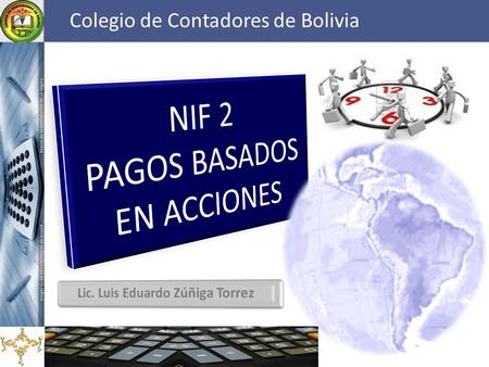 Colegio de Contadores de Bolivia. NIF 2 – Pagos Basados en Acciones Lic. Luis E. Zúñiga Torrez “En una época de cambio radical, el futuro pertenece a.