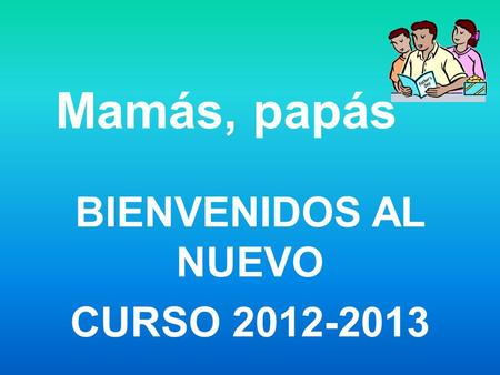 Mamás, papás BIENVENIDOS AL NUEVO CURSO 2012-2013.