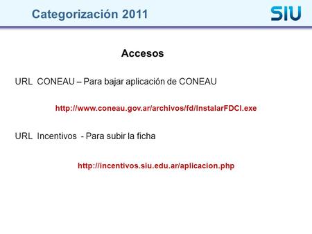 URL CONEAU – Para bajar aplicación de CONEAU Accesos Categorización 2011  URL Incentivos - Para subir.