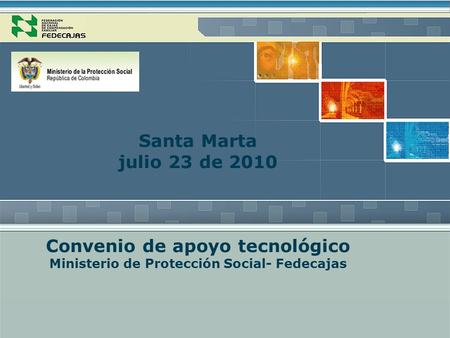 Santa Marta julio 23 de 2010 Convenio de apoyo tecnológico Ministerio de Protección Social- Fedecajas.