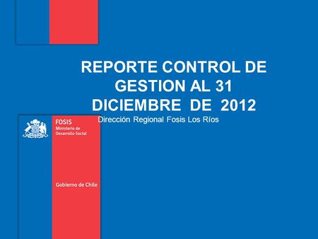 REPORTE CONTROL DE GESTION AL 31 DICIEMBRE DE 2012 Dirección Regional Fosis Los Ríos.