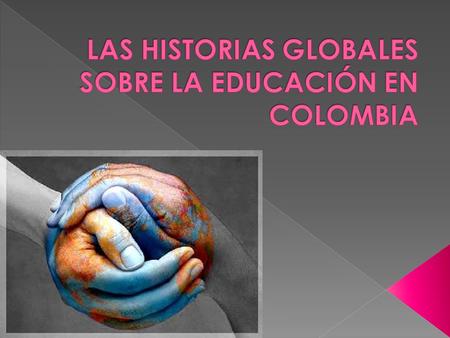 LAS HISTORIAS GLOBALES SOBRE LA EDUCACIÓN EN COLOMBIA
