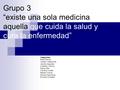 Grupo 3 “existe una sola medicina aquella que cuida la salud y cura la enfermedad” Integrantes: Kate Dickson Cristian Valdaverde Jacobo Aarguello Lusitania.