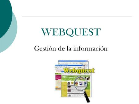 WEBQUEST Gestión de la información. ¿Qué es una Webquest? indagarinvestigar  Es una herramienta que permite indagar e investigar utilizando la web. información.