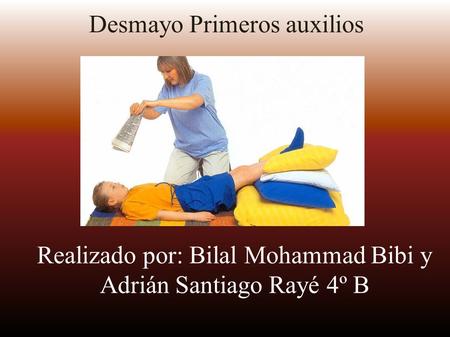 Realizado por: Bilal Mohammad Bibi y Adrián Santiago Rayé 4º B Desmayo Primeros auxilios.