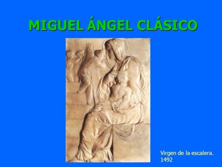 MIGUEL ÁNGEL CLÁSICO Virgen de la escalera. 1492.