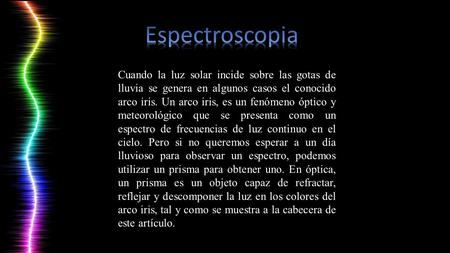 Cuando la luz solar incide sobre las gotas de lluvia se genera en algunos casos el conocido arco iris. Un arco iris, es un fenómeno óptico y meteorológico.