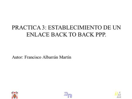 PRACTICA 3: ESTABLECIMIENTO DE UN ENLACE BACK TO BACK PPP. Autor: Francisco Albarrán Martín it.