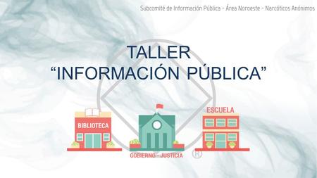 TALLER “INFORMACIÓN PÚBLICA”. ¿QUÉ ES INFORMACIÓN PÚBLICA? Información Pública es informar al público sobre la recuperación de la adicción a través de.