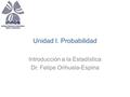 Unidad I. Probabilidad Introducción a la Estadística Dr. Felipe Orihuela-Espina.
