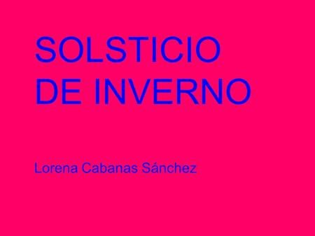 SOLSTICIO DE INVERNO Lorena Cabanas Sánchez. Definición Los solsticios son los dos puntos en los que la órbita de la Tierra se encuentra más chueca