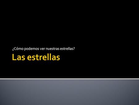 ¿Cómo podemos ver nuestras estrellas?. Una estrella es una enorme esfera de gas muy caliente y brillante. Las estrellas producen su propia luz y energía.