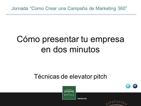 PRODETUR Jornada “Como Crear una Campaña de Marketing 360” Cómo presentar tu empresa en dos minutos Técnicas de elevator pitch.