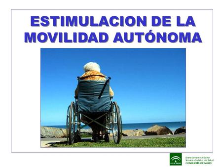 ESTIMULACION DE LA MOVILIDAD AUTÓNOMA. ¿Qué ocurre con la movilidad? Deterioro progresivo del sistema nervioso Disminuye la motivación para el movimiento.