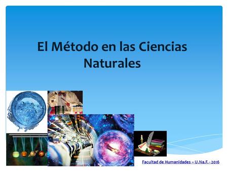 El Método en las Ciencias Naturales Facultad de Humanidades – U.Na.F. - 2016.