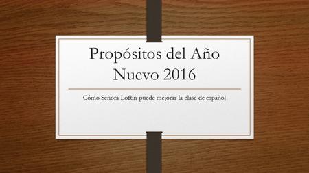 Propósitos del Año Nuevo 2016 Cómo Señora Loftin puede mejorar la clase de español.