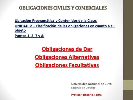 OBLIGACIONES CIVILES Y COMERCIALES Ubicación Programática y Contenidos de la Clase: UNIDAD V – Clasificación de las obligaciones en cuanto a su objeto.