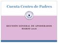 REUNIÓN GENERAL DE APODERADOS MARZO 2016. Presidentes:Cristóbal Mira – Josefa Prieto Vice presidentes:Alfonso Molina - Marta Puig Secretaria:Mónica Arellano.