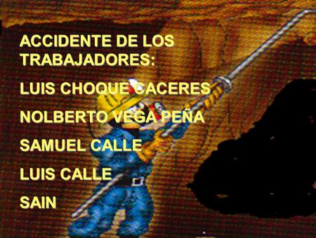 ACCIDENTE DE LOS TRABAJADORES: LUIS CHOQUE CACERES NOLBERTO VEGA PEÑA SAMUEL CALLE LUIS CALLE SAIN.