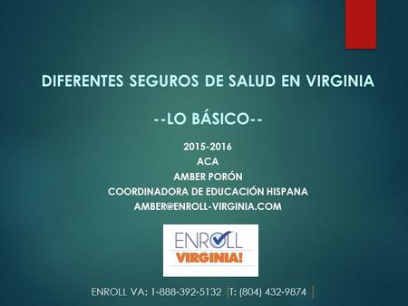 DIFERENTES SEGUROS DE SALUD EN VIRGINIA --LO BÁSICO-- 2015-2016 ACA AMBER PORÓN COORDINADORA DE EDUCACIÓN HISPANA ENROLL VA: