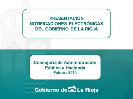 PRESENTACIÓN NOTIFICACIONES ELECTRÓNICAS DEL GOBIERNO DE LA RIOJA Consejería de Administración Pública y Hacienda Febrero 2015.