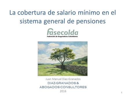 La cobertura de salario mínimo en el sistema general de pensiones Juan Manuel Díaz-Granados DIAZ-GRANADOS & ABOGADOS CONSULTORES 2016 1.