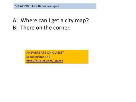 A: Where can I get a city map? B: There on the corner. ANSWERS ARE ON QUIZLET: speaking bank #2 -   SPEAKING.