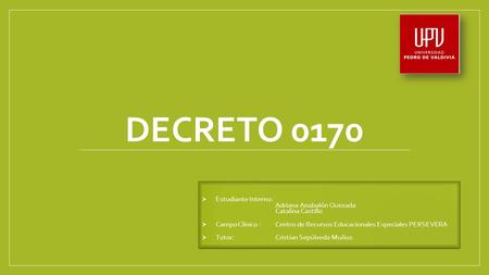 DECRETO 0170  Estudiante Interno: Adriana Anabalón Quezada Catalina Castillo  Campo Clínico : Centro de Recursos Educacionales Especiales PERSEVERA 