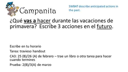 Campanita ¿Qué vas a hacer durante las vacaciones de primavera? Escribe 3 acciones en el futuro. Escribe en tu horario Tarea: travieso handout CA3: 25.
