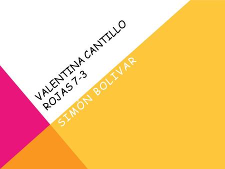 VALENTINA CANTILLO ROJAS 7-3 SIMÓN BOLIVAR. Nació en caracas en 24 de junio en el año 1783 y murió en santa marta Colombia en diciembre 17 de 1830. Fue.