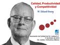 Calidad, Productividad y Competitividad W. Edwards Deming Asociación de Calidad de Cd. Juárez A.C 11 de Enero de 2012 Cd. Juárez, Chihuahua, México.