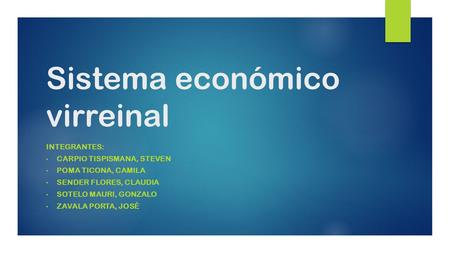 Sistema económico virreinal INTEGRANTES: CARPIO TISPISMANA, STEVEN POMA TICONA, CAMILA SENDER FLORES, CLAUDIA SOTELO MAURI, GONZALO ZAVALA PORTA, JOSÈ.