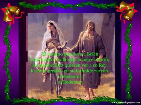 El camino que lleva a Belén baja hasta el valle que la nieve cubrió; los pastorcillos quieren ver a su Rey, le traen regalos en su humilde zurrón, al.