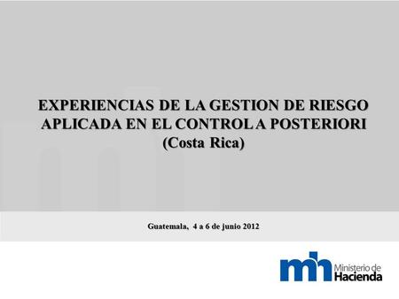 EXPERIENCIAS DE LA GESTION DE RIESGO APLICADA EN EL CONTROL A POSTERIORI (Costa Rica) Guatemala, 4 a 6 de junio 2012.