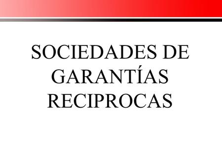 SOCIEDADES DE GARANTÍAS RECIPROCAS. HERRAMIENTA PARA FACILITAR A LAS PYMES EL ACCESO AL FINANCIAMIENTO S.G.R.