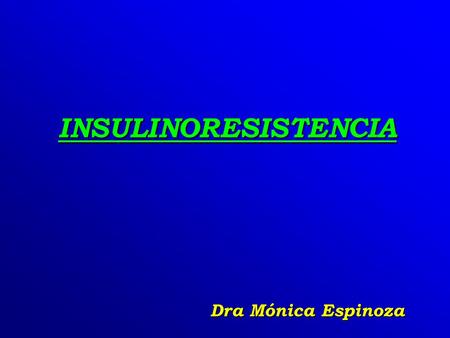 Dra Mónica Espinoza INSULINORESISTENCIA INSULINORESISTENCIA.