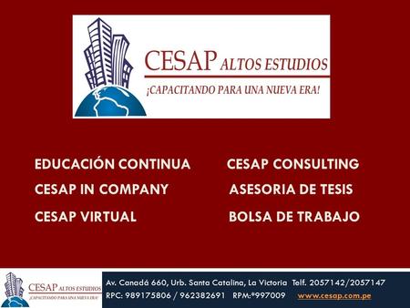 EDUCACIÓN CONTINUA CESAP CONSULTING CESAP IN COMPANY ASESORIA DE TESIS CESAP VIRTUAL BOLSA DE TRABAJO Av. Canadá 660, Urb. Santa Catalina, La Victoria.