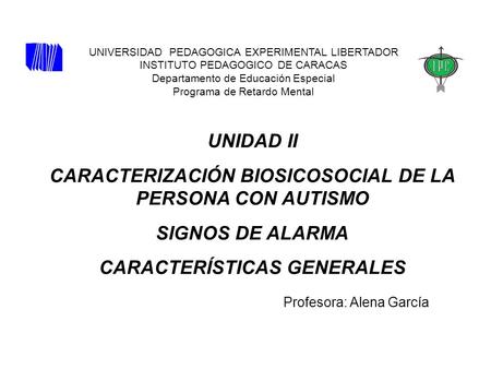 UNIDAD II CARACTERIZACIÓN BIOSICOSOCIAL DE LA PERSONA CON AUTISMO SIGNOS DE ALARMA CARACTERÍSTICAS GENERALES Profesora: Alena García UNIVERSIDAD PEDAGOGICA.