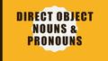 DIRECT OBJECT NOUNS & PRONOUNS. DIRECT OBJECTS What are they?