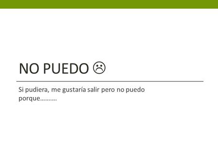 NO PUEDO  Si pudiera, me gustaría salir pero no puedo porque……….