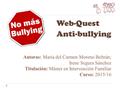 Web-Quest Anti-bullying Autoras: María del Carmen Moreno Beltrán; Irene Segura Sánchez Titulación: Máster en Intervención Familiar Curso: 2015/16.