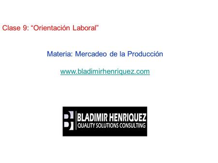 Clase 9: “Orientación Laboral” Presenta: Materia: Mercadeo de la Producción www.bladimirhenriquez.com.