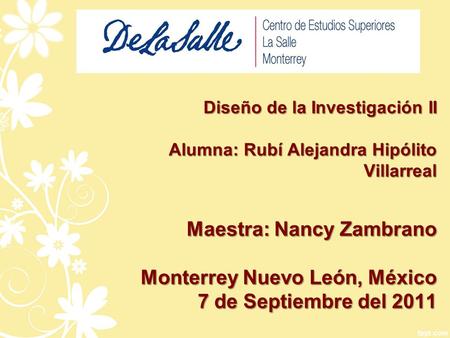 Diseño de la Investigación II Alumna: Rubí Alejandra Hipólito Villarreal Maestra: Nancy Zambrano Monterrey Nuevo León, México 7 de Septiembre del 2011.